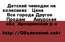 Детский чемодан на колесиках › Цена ­ 2 500 - Все города Другое » Продам   . Амурская обл.,Архаринский р-н